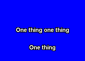 One thing one thing

One thing