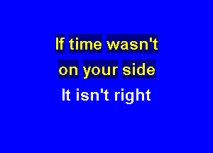 If time wasn't
on your side

It isn't right