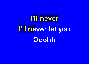 l1lnever

I1Ineverletyou

Ooohh