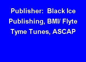 Publisherz Black Ice
Publishing, BMII Flyte

Tyme Tunes, ASCAP
