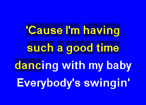 'Cause I'm having
such a good time

dancing with my baby

Everybody's swingin'