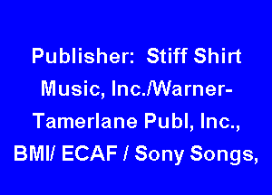 Publisherz Stiff Shirt
Music, lncharner-

Tamerlane Publ, lnc.,
BMII ECAF I Sony Songs,