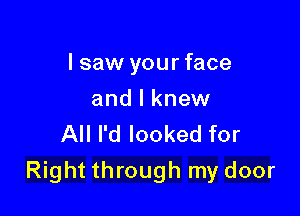 I saw your face
and I knew
All I'd looked for

Right through my door