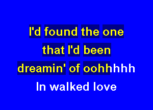 I'd found the one
that I'd been

dreamin' of oohhhhh
ln walked love