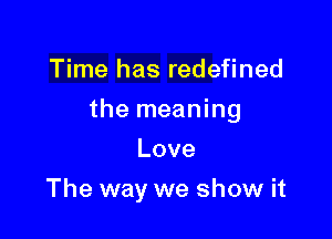 Time has redefined

the meaning

Love
The way we show it