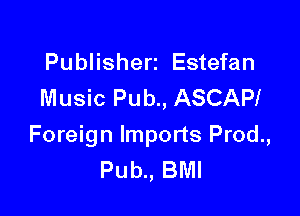 Publisherz Estefan
Music Pub., ASCAPI

Foreign Imports Prod.,
Pub., BMI