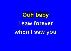 Ooh baby
I saw forever

when I saw you