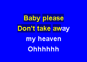 Baby please
Don't take away

my heaven
Ohhhhhh