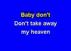 Baby don't
Don't take away

my heaven