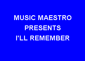 MUSIC MAESTRO
PRESENTS

I'LL REMEMBER