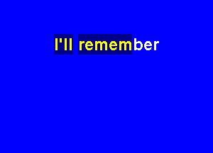 I'll remember