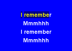 lremember
Mmmhhh

I remember
Mmmhhh