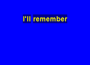 I'll remember