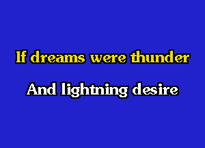 If dreams were thunder

And lightning desire
