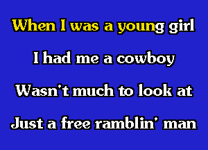 When I was a young girl
I had me a cowboy
Wasn't much to look at

Just a free ramblin' man