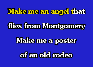 Make me an angel that
flies from Montgomery
Make me a poster

of an old rodeo