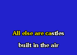 All else are castlw

built in the air