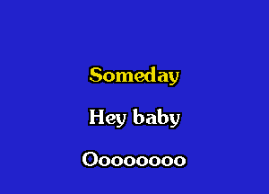 Someday

Hey baby

Oooooooo