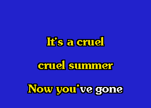 It's a cruel

cruel summer

Now you've gone