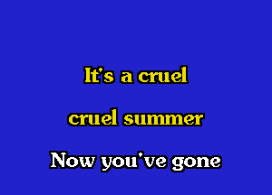 It's a cruel

cruel summer

Now you've gone