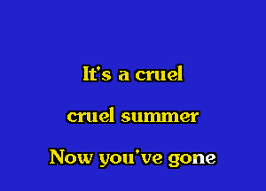 It's a cruel

cruel summer

Now you've gone