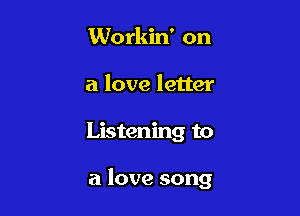 Workin' on
a love letter

Listening to

a love song