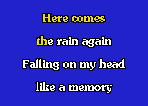 Here comes

the rain again

Falling on my head

like a memory