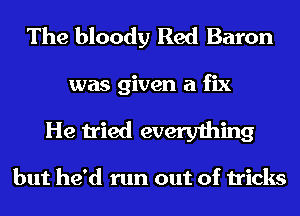 The bloody Red Baron
was given a fix
He tried everything

but he'd run out of tricks