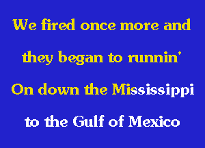 We fired once more and
they began to runnin'
0n down the Mississippi
to the Gulf of Mexico