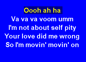 Oooh ah ha
Va va va voom umm
I'm not about self pity

Your love did me wrong
So I'm movin' movin' on