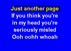 Just another page
If you think you're
in my head you're

seriously misled
Ooh oohh whoah