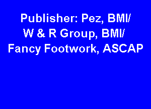 Publisherz Pez, BMII
W 8!. R Group, BMII
Fancy Footwork, ASCAP