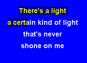 There's a light

a certain kind of light
that's never

shone on me