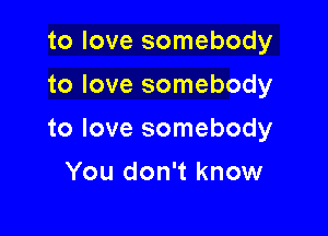 to love somebody
to love somebody

to love somebody

You don't know