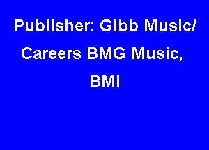 Publisherz Gibb Music!
Careers BMG Music,

BMI