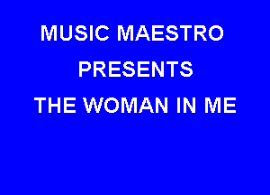 MUSIC MAESTRO
PRESENTS

THE WOMAN IN ME