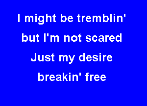 I might be tremblin'
but I'm not scared

Just my desire

breakin' free