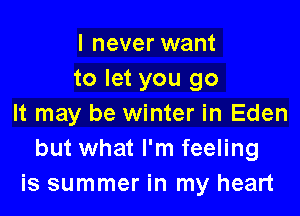 I never want
to let you go

It may be winter in Eden
but what I'm feeling
is summer in my heart