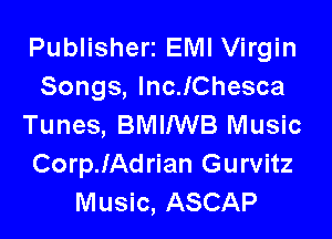 Publisherz EMI Virgin
Songs, lncJChesca

Tunes, BMINVB Music
CoerAdrian Gurvitz
Music, ASCAP