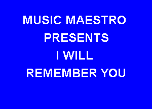 MUSIC MAESTRO
PRESENTS

I WILL
REMEMBER YOU