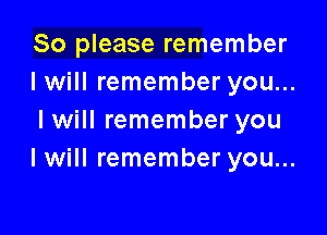 So please remember
I will remember you...

I will remember you
I will remember you...