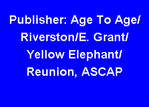 Publisherz Age To Age!
RiverstonlE. Grant!

Yellow Elephant!
Reunion, ASCAP