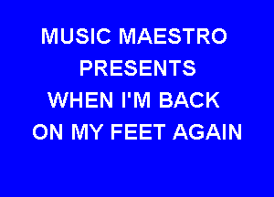 MUSIC MAESTRO
PRESENTS

WHEN I'M BACK
ON MY FEET AGAIN
