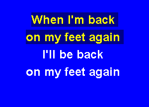 When I'm back
on my feet again

I'll be back
on my feet again