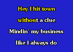Hey I hit town
without a clue

Mindin' my businws

like I always do