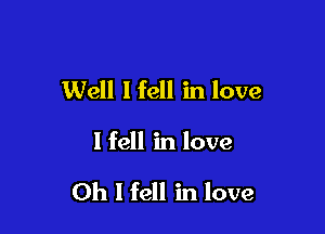 Well I fell in love

I fell in love

Oh I fell in love