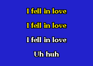 I fell in love

I fell in love

I fell in love

Uh huh