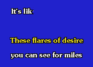 Thae flares of dasire

you can see for miles