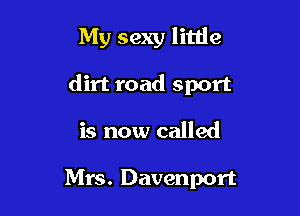 My sexy little

dirt road sport

is now called

Mrs. Davenport