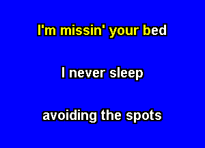 I'm missin' your bed

I never sleep

avoiding the spots